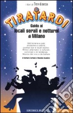 Tiratardi. Guida ai locali serali e notturni di Milano libro