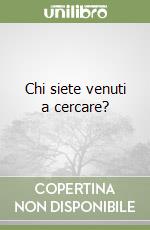 Chi siete venuti a cercare?