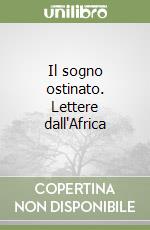 Il sogno ostinato. Lettere dall'Africa libro