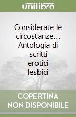 Considerate le circostanze... Antologia di scritti erotici lesbici libro