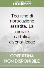 Tecniche di riproduzione assistita. La morale cattolica diventa legge