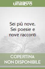 Sei più nove. Sei poesie e nove racconti libro