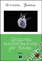 Sessanta masturbazioni per Bianca libro