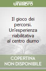 Il gioco dei percorsi. Un'esperienza riabilitativa al centro diurno libro