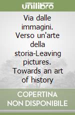 Via dalle immagini. Verso un'arte della storia-Leaving pictures. Towards an art of history libro