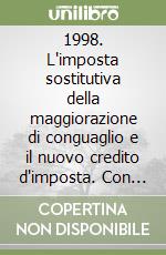 1998. L'imposta sostitutiva della maggiorazione di conguaglio e il nuovo credito d'imposta. Con floppy disk libro