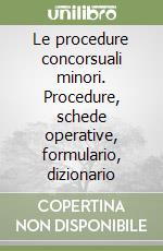 Le procedure concorsuali minori. Procedure, schede operative, formulario, dizionario libro