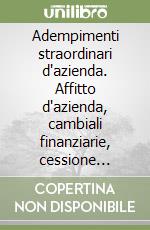 Adempimenti straordinari d'azienda. Affitto d'azienda, cambiali finanziarie, cessione d'azienda, conferimento d'azienda, costituzione di società...