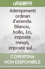 Adempimenti ordinari d'azienda. Bilancio, bollo, Ici, imposte minori, imposte sul reddito, Invim, ipotecarie-catastali, Irap, IVA, organi societari... Con software libro