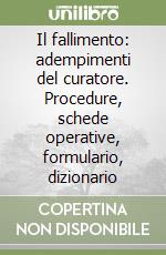 Il fallimento: adempimenti del curatore. Procedure, schede operative, formulario, dizionario libro