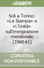 Soli a Torino: «La Stampa» e «L'Unità» sull'immigrazione meridionale (1960-61) libro