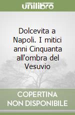 Dolcevita a Napoli. I mitici anni Cinquanta all'ombra del Vesuvio libro