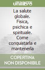 La salute globale. Fisica, psichica e spirituale. Come conquistarla e mantenerla libro