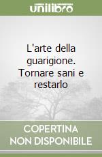 L'arte della guarigione. Tornare sani e restarlo