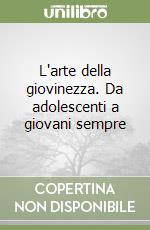 L'arte della giovinezza. Da adolescenti a giovani sempre libro