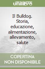 Il Bulldog. Storia, educazione, alimentazione, allevamento, salute libro