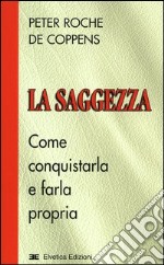 La saggezza. Come conquistarla e farla propria libro