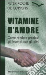 Vitamine d'amore. Come rendere preziosi gli incontri con gli altri