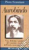 Aurobindo. Vita, dottrina e pratica del massimo saggio dell'India contemporanea libro