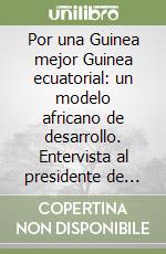 Por una Guinea mejor Guinea ecuatorial: un modelo africano de desarrollo. Entervista al presidente de Guinea ecuatorial T. Obiang Nguema Mbasogo