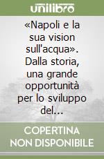 «Napoli e la sua vision sull'acqua». Dalla storia, una grande opportunità per lo sviluppo del Mediterraneo allargato. Atti del Convegno (Napoli, 10 maggio 2024) libro