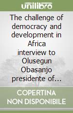 The challenge of democracy and development in Africa interview to Olusegun Obasanjo presidente of Nigeria. Ediz. italiana e inglese