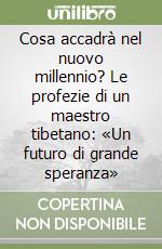 Cosa accadrà nel nuovo millennio? Le profezie di un maestro tibetano: «Un futuro di grande speranza»