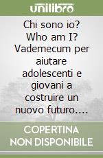 Chi sono io? Who am I? Vademecum per aiutare adolescenti e giovani a costruire un nuovo futuro. Ediz. italiana e inglese