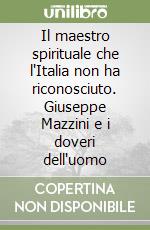 Il maestro spirituale che l'Italia non ha riconosciuto. Giuseppe Mazzini e i doveri dell'uomo libro