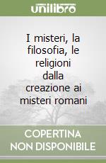 I misteri, la filosofia, le religioni dalla creazione ai misteri romani libro