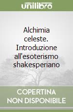 Alchimia celeste. Introduzione all'esoterismo shakesperiano libro