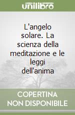 L'angelo solare. La scienza della meditazione e le leggi dell'anima libro