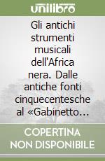 Gli antichi strumenti musicali dell'Africa nera. Dalle antiche fonti cinquecentesche al «Gabinetto Armonico» del padre Filippo Bonanni libro