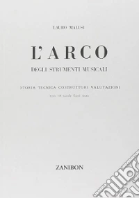 L'arco degli strumenti musicali. Storia, tecnica, costruttori, valutazioni libro