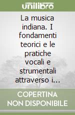 La musica indiana. I fondamenti teorici e le pratiche vocali e strumentali attraverso i tempi libro