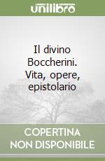 Il divino Boccherini. Vita, opere, epistolario libro