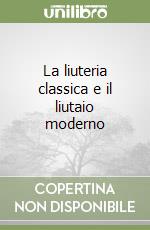 La liuteria classica e il liutaio moderno libro