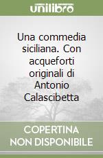 Una commedia siciliana. Con acqueforti originali di Antonio Calascibetta libro