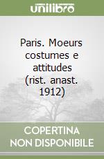 Paris. Moeurs costumes e attitudes (rist. anast. 1912) libro