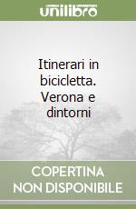 Itinerari in bicicletta. Verona e dintorni libro