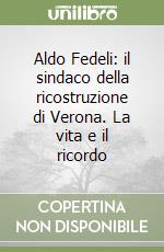 Aldo Fedeli: il sindaco della ricostruzione di Verona. La vita e il ricordo libro