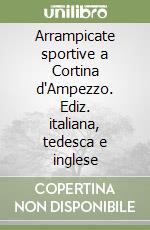 Arrampicate sportive a Cortina d'Ampezzo. Ediz. italiana, tedesca e inglese libro