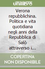 Verona repubblichina. Politica e vita quotidiana negli anni della Repubblica di Salò attraverso i notiziari della Guardia nazionale repubblicana libro