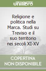 Religione e politica nella Marca. Studi su Treviso e il suo territorio nei secoli XI-XV libro