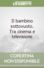 Il bambino sottovuoto. Tra cinema e televisione libro