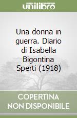 Una donna in guerra. Diario di Isabella Bigontina Sperti (1918) libro