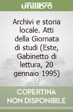 Archivi e storia locale. Atti della Giornata di studi (Este, Gabinetto di lettura, 20 gennaio 1995)