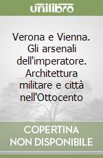 Verona e Vienna. Gli arsenali dell'imperatore. Architettura militare e città nell'Ottocento