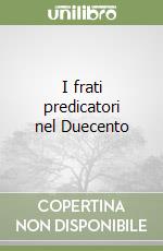 I frati predicatori nel Duecento libro