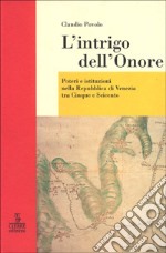 L'intrigo dell'onore. Poteri e istituzioni nella Repubblica di Venezia tra Cinque e Seicento libro